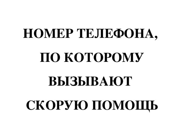 НОМЕР ТЕЛЕФОНА,  ПО КОТОРОМУ ВЫЗЫВАЮТ  СКОРУЮ ПОМОЩЬ 