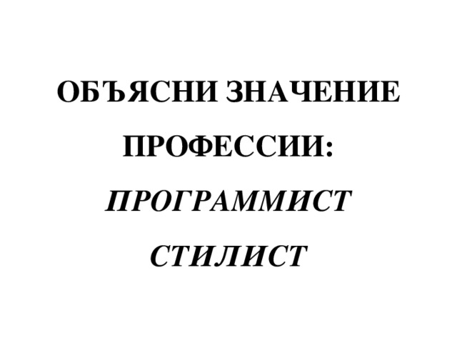 ОБЪЯСНИ ЗНАЧЕНИЕ ПРОФЕССИИ:  ПРОГРАММИСТ  СТИЛИСТ 