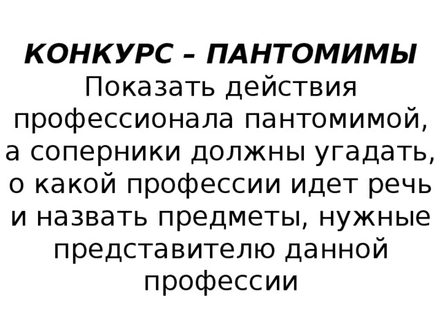 КОНКУРС – ПАНТОМИМЫ  Показать действия профессионала пантомимой, а соперники должны угадать, о какой профессии идет речь и назвать предметы, нужные представителю данной профессии 