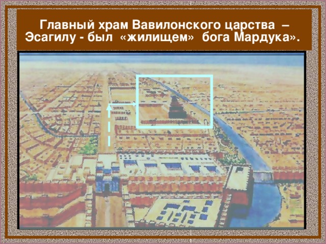 Главный храм Вавилонского царства – Эсагилу - был «жилищем» бога Мардука».