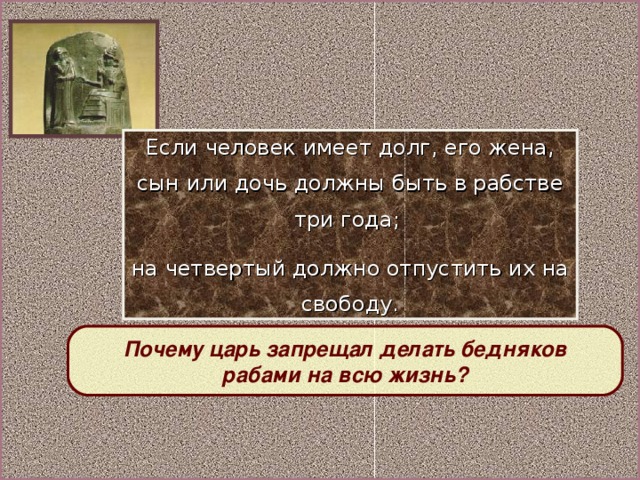 Если человек имеет долг, его жена, сын или дочь должны быть в рабстве три года; на четвертый должно отпустить их на свободу. Почему царь запрещал делать бедняков  рабами на всю жизнь?