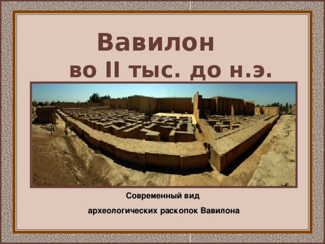 Вавилон  во II тыс. до н.э.  Современный вид археологических раскопок Вавилона