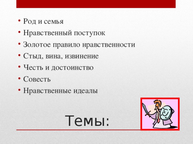 Род и семья Нравственный поступок Золотое правило нравственности Стыд, вина, извинение Честь и достоинство Совесть Нравственные идеалы Темы: 