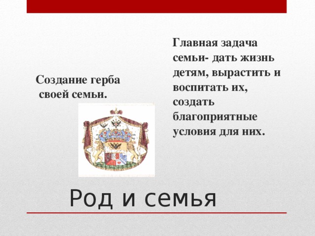  Главная задача семьи- дать жизнь детям, вырастить и воспитать их, создать благоприятные условия для них.  Создание герба своей семьи. Род и семья 