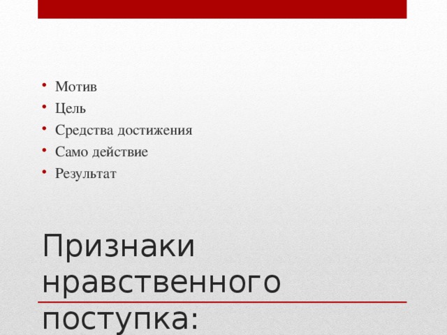 Мотив Цель Средства достижения Само действие Результат Признаки нравственного поступка: 