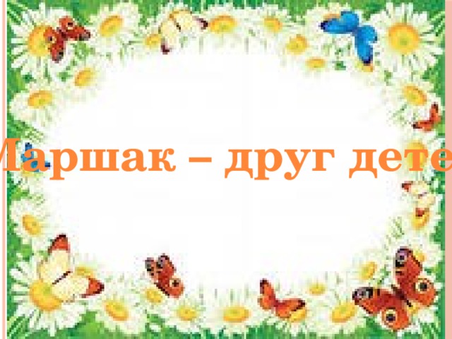 Маршак – друг детей ! 