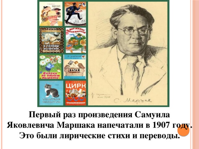 Первый раз произведения Самуила Яковлевича Маршака напечатали в 1907 году. Это были лирические стихи и переводы. 