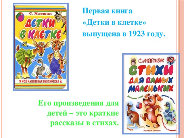 Первая книга «Детки в клетке» выпущена в 1923 году.  Его произведения для детей – это краткие рассказы в стихах. 