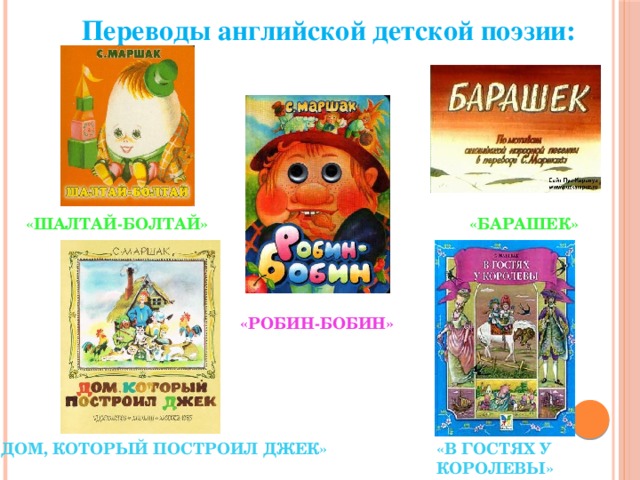  Переводы английской детской поэзии: «ШАЛТАЙ-БОЛТАЙ» «БАРАШЕК» «РОБИН-БОБИН» «ДОМ, КОТОРЫЙ ПОСТРОИЛ ДЖЕК» «В ГОСТЯХ У КОРОЛЕВЫ» 