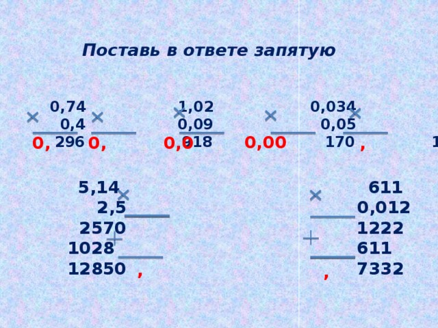 Поставь в ответе запятую 0,274 0,74 1,02 0,034 1,25  3 0,4 0,09 0,05 0,8  822 296 918 170 1000  0,00 0, 0, , 0,0  5,14 611  2,5 0,012  2570 1222 1028 611 12850 7332  , ,  
