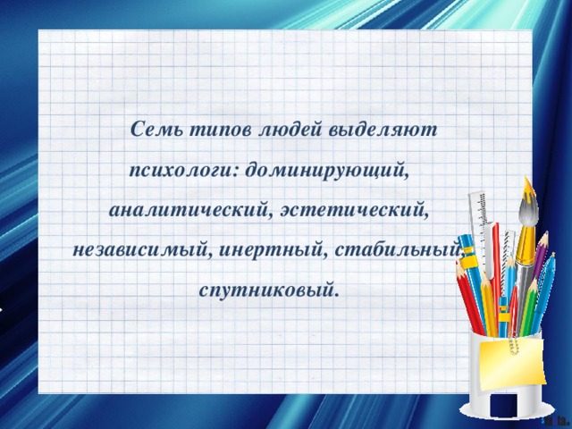 Семь типов людей выделяют психологи: доминирующий, аналитический, эстетический, независимый, инертный, стабильный, спутниковый. 