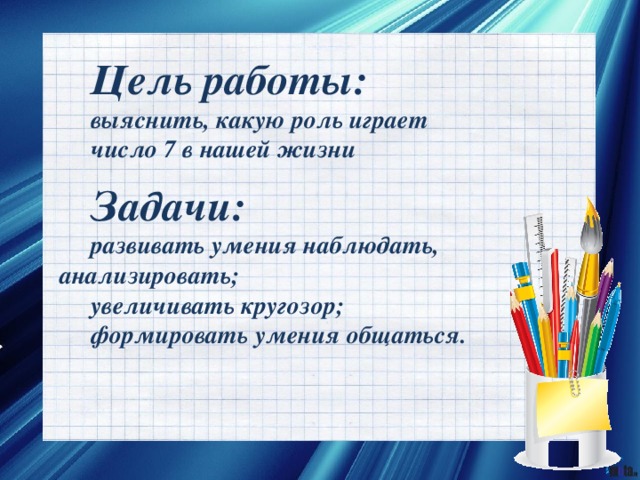 Цель работы: выяснить, какую роль играет число 7 в нашей жизни Задачи: развивать умения наблюдать, анализировать; увеличивать кругозор; формировать умения общаться. 
