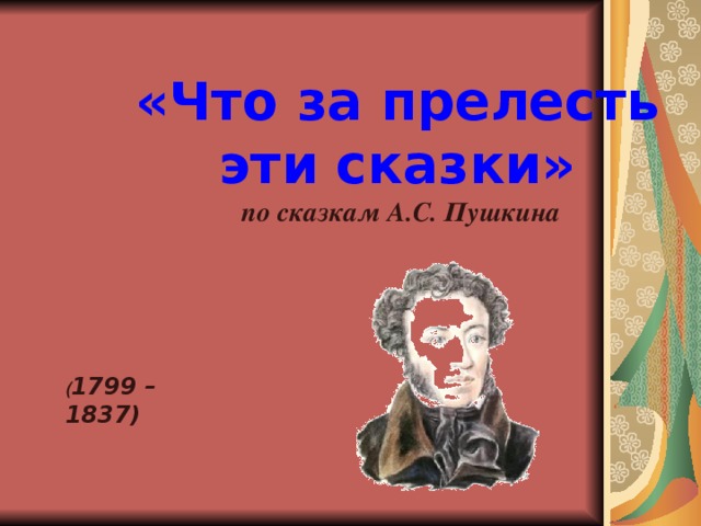 «Что за прелесть эти сказки»  по сказкам А.С. Пушкина    ( 1799 – 1837) 