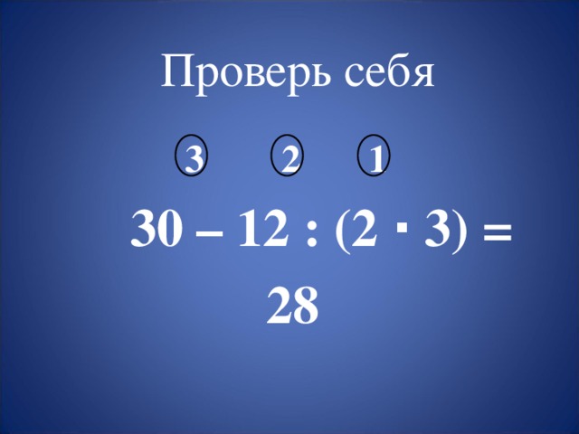Проверь себя  3 2 1  30 – 12 : (2 ∙ 3) =  28 