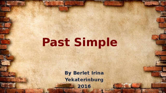 Past Simple   By Berlet Irina Yekaterinburg 2016 