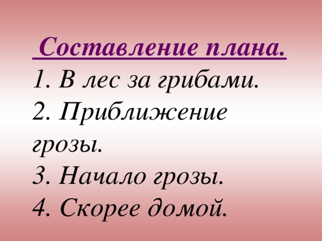  Составление плана. 1. В лес за грибами. 2. Приближение грозы. 3. Начало грозы. 4. Скорее домой.  