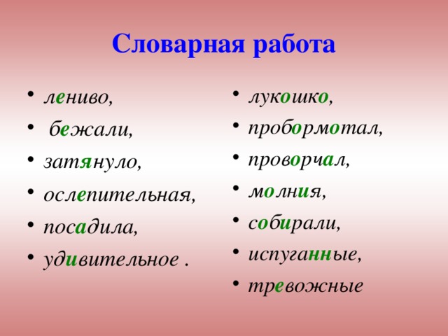 Словарная работа л е ниво,  б е жали, зат я нуло, осл е пительная, пос а дила, уд и вительное . лук о шк о , проб о рм о тал, пров о рч а л, м о лн и я, с о б и рали, испуга нн ые, тр е вожные  