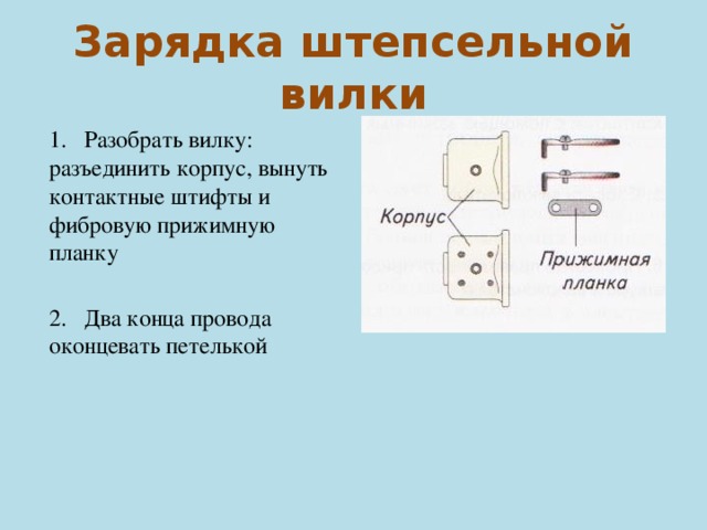 Зарядка штепсельной вилки 1. Разобрать вилку: разъединить корпус, вынуть контактные штифты и фибровую прижимную планку 2. Два конца провода оконцевать петелькой 