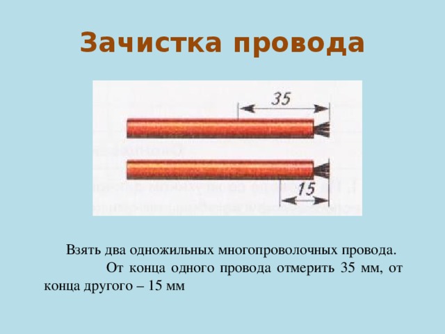 Зачистка провода  Взять два одножильных многопроволочных провода.  От конца одного провода отмерить 35 мм, от конца другого – 15 мм 