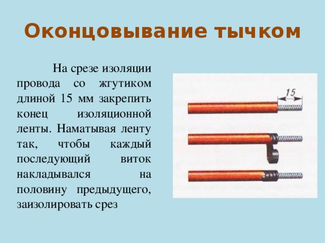 Оконцовывание тычком  На срезе изоляции провода со жгутиком длиной 15 мм закрепить конец изоляционной ленты. Наматывая ленту так, чтобы каждый последующий виток накладывался на половину предыдущего, заизолировать срез 