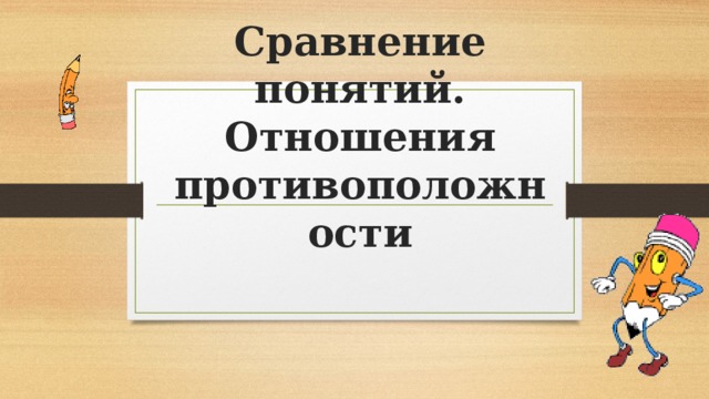 Сравнение понятий. Отношения противоположности 