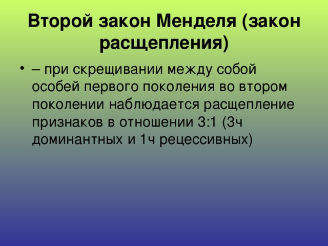 Второй закон Менделя (закон расщепления) – при скрещивании между собой особей первого поколения во втором поколении наблюдается расщепление признаков в отношении 3:1 (3ч доминантных и 1ч рецессивных) 