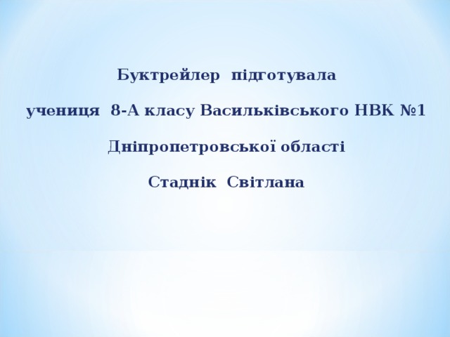 Буктрейлер підготувала учениця 8-А класу Васильківського НВК №1 Дніпропетровської області Стаднік Світлана 