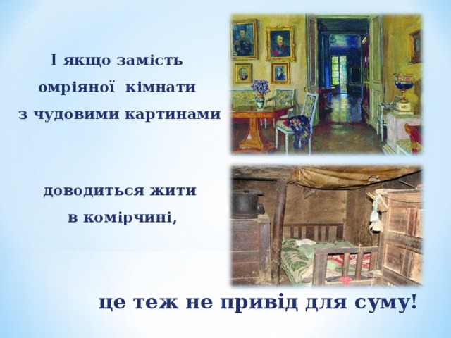  І якщо замість омріяної кімнати з чудовими картинами доводиться жити  в комірчині, це теж не привід для суму! 