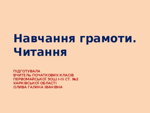 Навчання грамоти. Читання Підготувала  вчитель початкових класів  Первомайської ЗОШ І-ІІІ ст. №2  Харківської області  Олива Галина Іванівна   