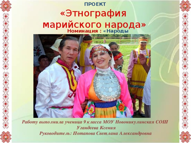 ПРОЕКТ 29.02.2012 Коломенская В.Г. «Этнография марийского народа» Номинация : «Народы Поволжья» САЛАМ ЛИЙЖЕ! ЗДРАВСТВУЙТЕ! Работу выполнила ученица 9 класса МОУ Новоникулинская СОШ Угандеева Ксения Руководитель: Потапова Светлана Александровна 