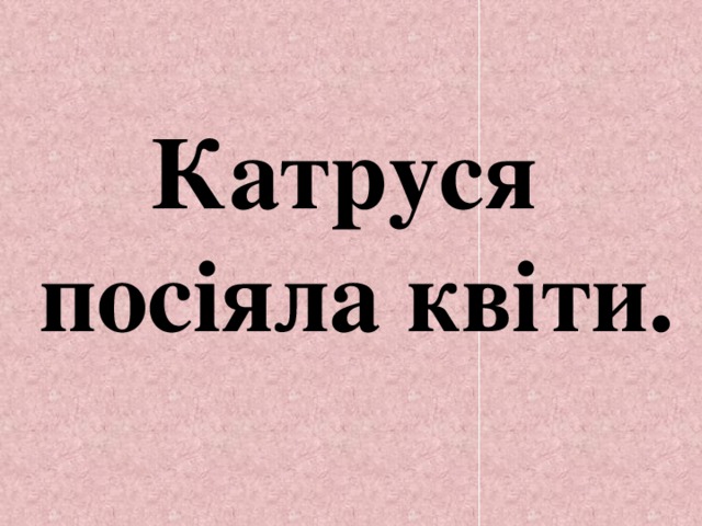 Катруся посіяла квіти. 