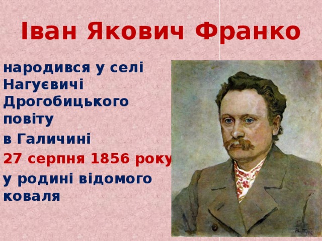 Іван Якович Франко  народився у селі Нагуєвичі Дрогобицького повіту  в Галичині  27 серпня 1856 року  у родині відомого коваля 