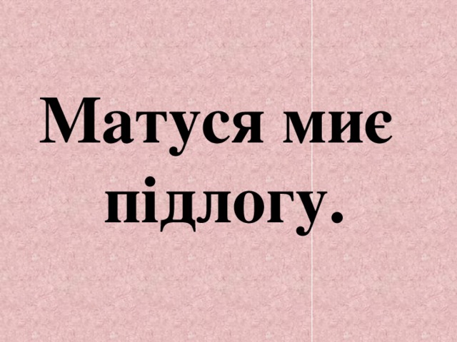 Матуся миє підлогу. 