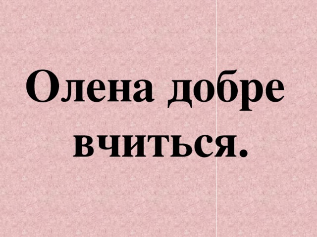 Олена добре вчиться. 