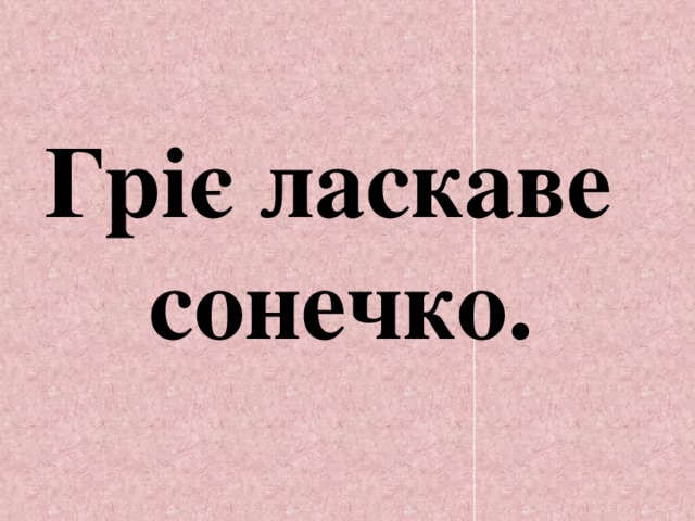 Гріє ласкаве сонечко. 