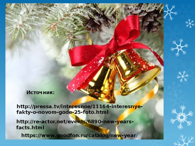  Источник: http://pressa.tv/interesnoe/11164-interesnye-fakty-o-novom-gode-25-foto.html http://re-actor.net/events/6890-new-years-facts.html https://www.goodfon.ru/catalog/new-year / 