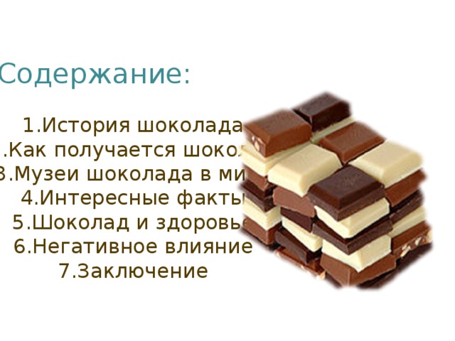Содержание: История шоколада Как получается шоколад Музеи шоколада в мире Интересные факты Шоколад и здоровье Негативное влияние Заключение  