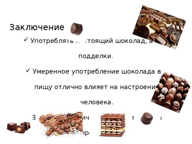 Заключение Употреблять настоящий шоколад, а не подделки. Умеренное употребление шоколада в пищу отлично влияет на настроение человека. В больших количествах вреден любой продукт! Ешьте шоколад в меру! 