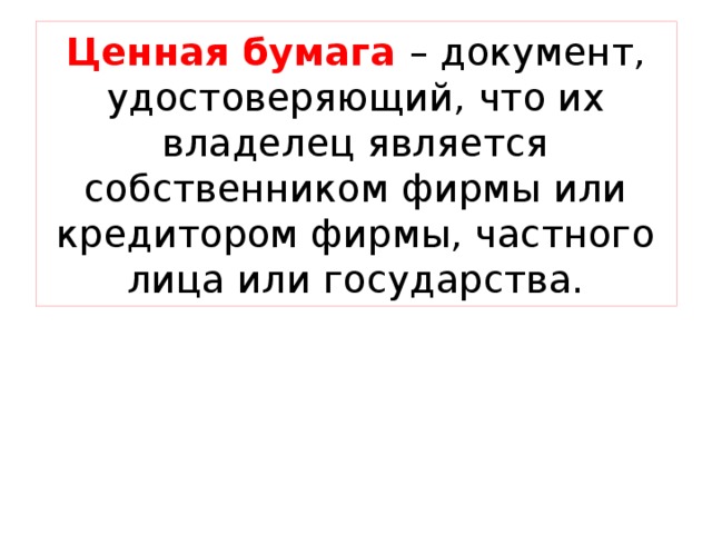 Ценная бумага – документ, удостоверяющий, что их владелец является собственником фирмы или кредитором фирмы, частного лица или государства. 