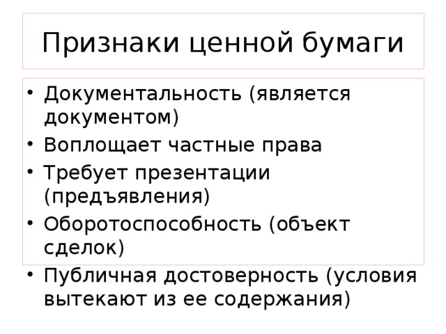 Признаки ценной бумаги Документальность (является документом) Воплощает частные права Требует презентации (предъявления) Оборотоспособность (объект сделок) Публичная достоверность (условия вытекают из ее содержания) 