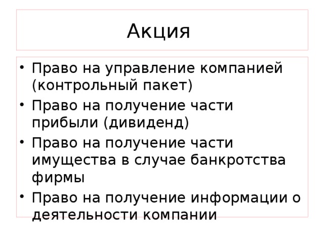 Акция Право на управление компанией (контрольный пакет) Право на получение части прибыли (дивиденд) Право на получение части имущества в случае банкротства фирмы Право на получение информации о деятельности компании 