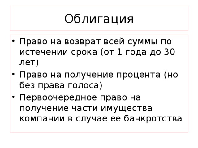 Облигация Право на возврат всей суммы по истечении срока (от 1 года до 30 лет) Право на получение процента (но без права голоса) Первоочередное право на получение части имущества компании в случае ее банкротства 