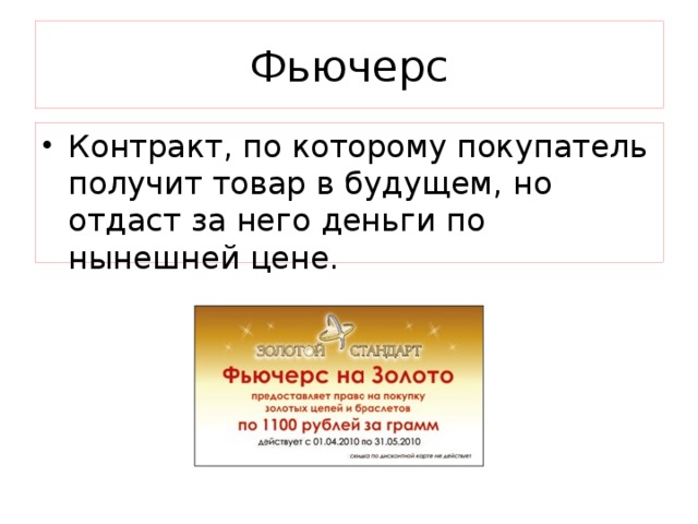 Фьючерс Контракт, по которому покупатель получит товар в будущем, но отдаст за него деньги по нынешней цене. 