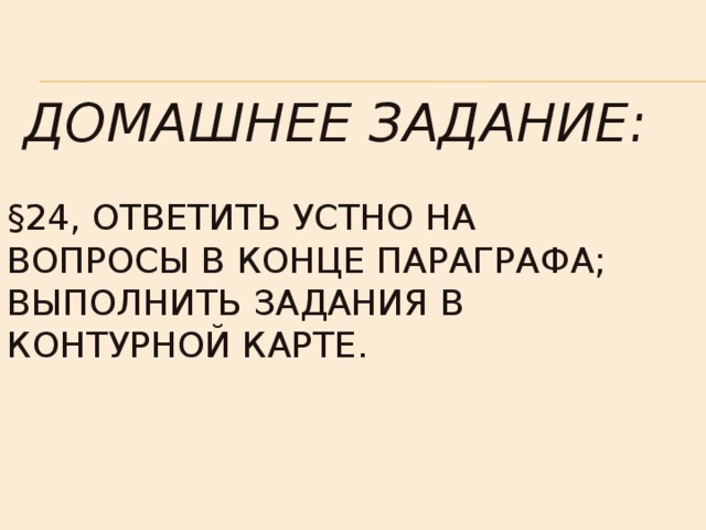  Домашнее задание:   §24, ответить устно на вопросы в конце параграфа;  выполнить задания в Контурной карте. 