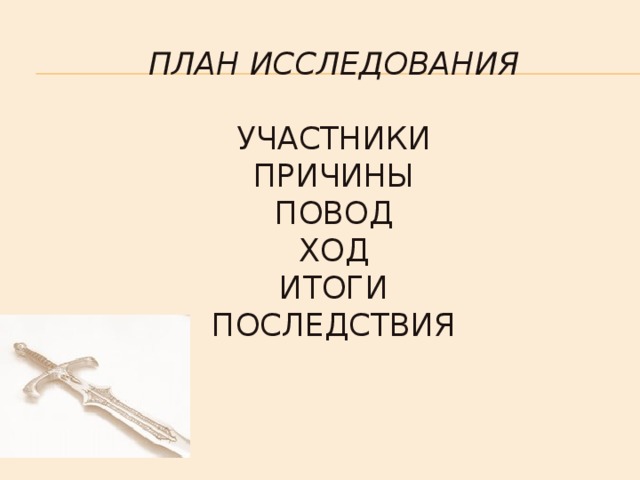 План исследования   Участники  Причины  Повод  Ход  Итоги  Последствия    