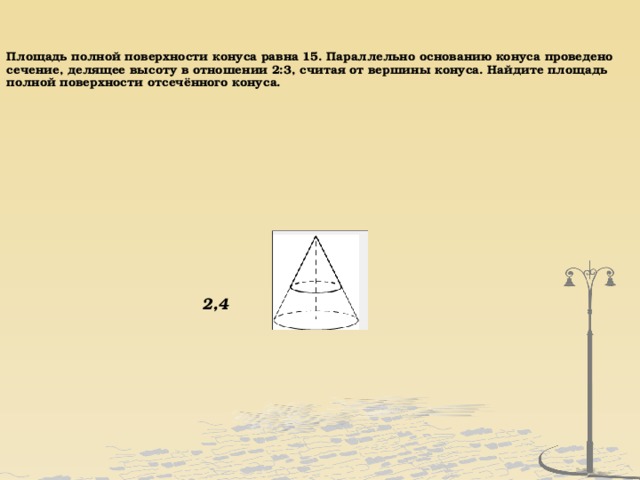 Сечение делит. Площадь полной поверхности конуса равна 32.5. Найдите площадь полной поверхности отсечённого конуса.. Площадь полной поверхности конуса 32.5 параллельно основанию конуса 4 1. Площадь полной поверхности отсечённого конуса.