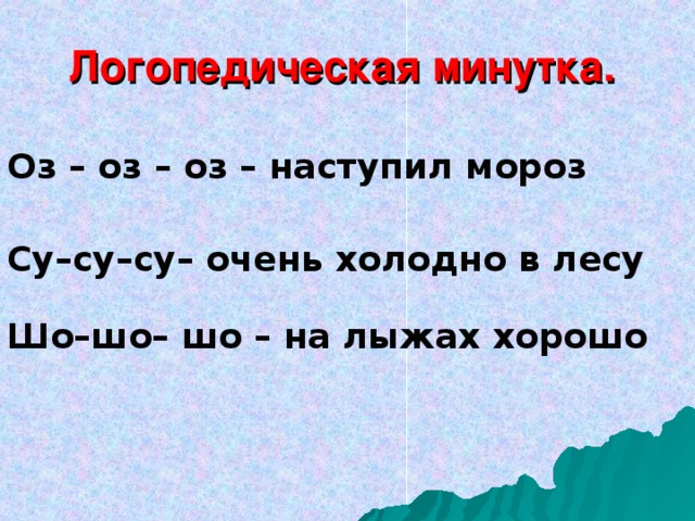 Логопедическая минутка. Оз – оз – оз – наступил мороз Су–су–су– очень холодно в лесу Шо–шо– шо – на лыжах хорошо 