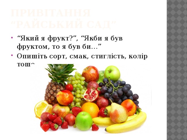 Привітання “Райський сад” “ Який я фрукт?”, “Якби я був фруктом, то я був би…” Опишіть сорт, смак, стиглість, колір тощо. 