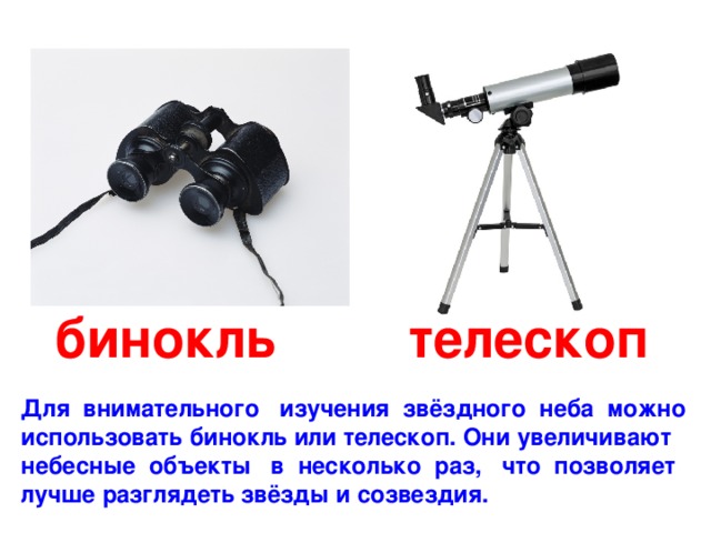бинокль телескоп Для внимательного изучения звёздного неба можно использовать бинокль или телескоп. Они увеличивают небесные объекты в несколько раз, что позволяет лучше разглядеть звёзды и созвездия. 