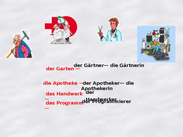 der Gärtner— die Gärtnerin  der Garten —  der Apotheker— die Apothekerin   die Apotheke  — der Handwerker  das Handwerk  — der Programmierer  das Programm  — 